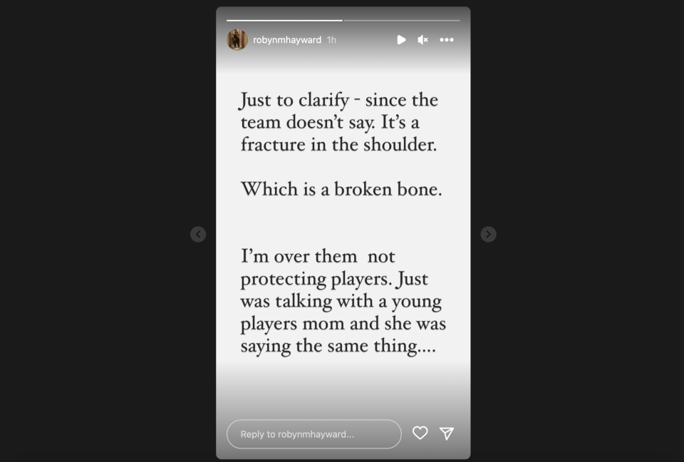 Screenshot of Robyn Hayward's Instagram story. He actually has a fractured scapula..... that they had him play with last game... that's why he couldn't move his arm up in the last game.....everyone who knows Gordon knows he has one goal and that's to win and play the right way, he's the most truthful player/person you'd find. If he's not gonna play it's for something more than a bruise.... I'm gonna stop there and not get into prior things. (Instagram)