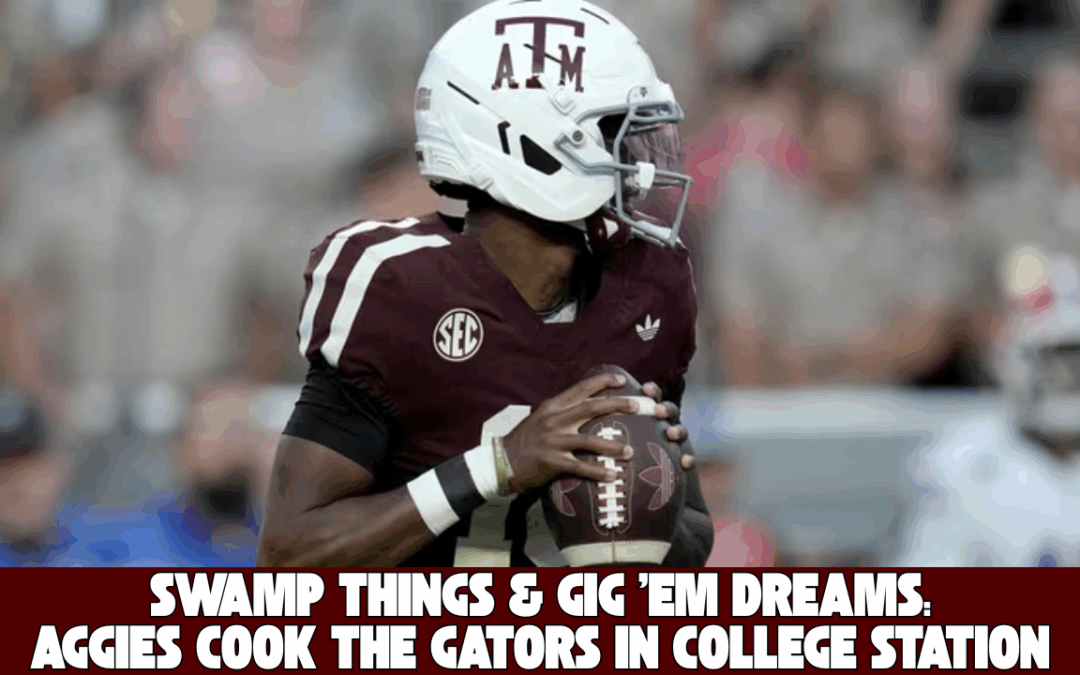 Swamp Things & Gig ’Em Dreams: Aggies Cook the Gators in College Station