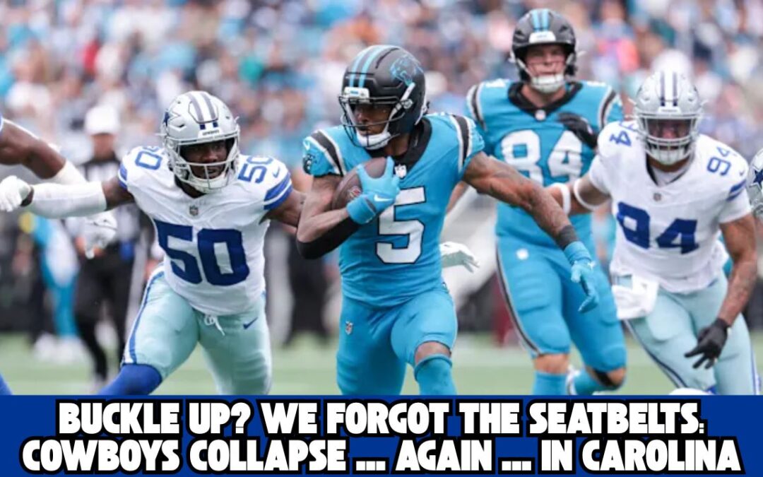 Buckle Up? We Forgot the Seatbelts: Cowboys Collapse … Again … in Carolina