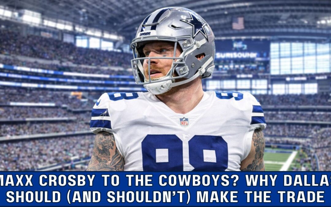 Maxx Crosby to the Cowboys? Why Dallas Should (and Shouldn’t) Make the Trade